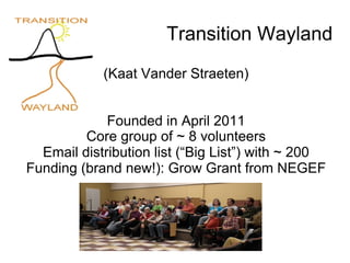 Transition Wayland
(Kaat Vander Straeten)
Founded in April 2011
Core group of ~ 8 volunteers
Email distribution list (“Big List”) with ~ 200
Funding (brand new!): Grow Grant from NEGEF
 