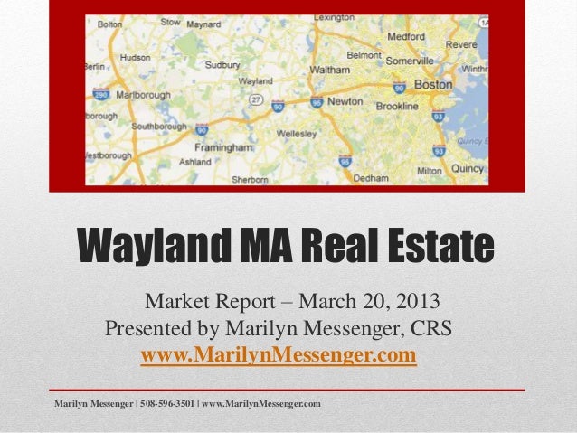 Wayland MA Real Estate
Market Report – March 20, 2013
Presented by Marilyn Messenger, CRS
www.MarilynMessenger.com
Marilyn Messenger | 508-596-3501 | www.MarilynMessenger.com
 