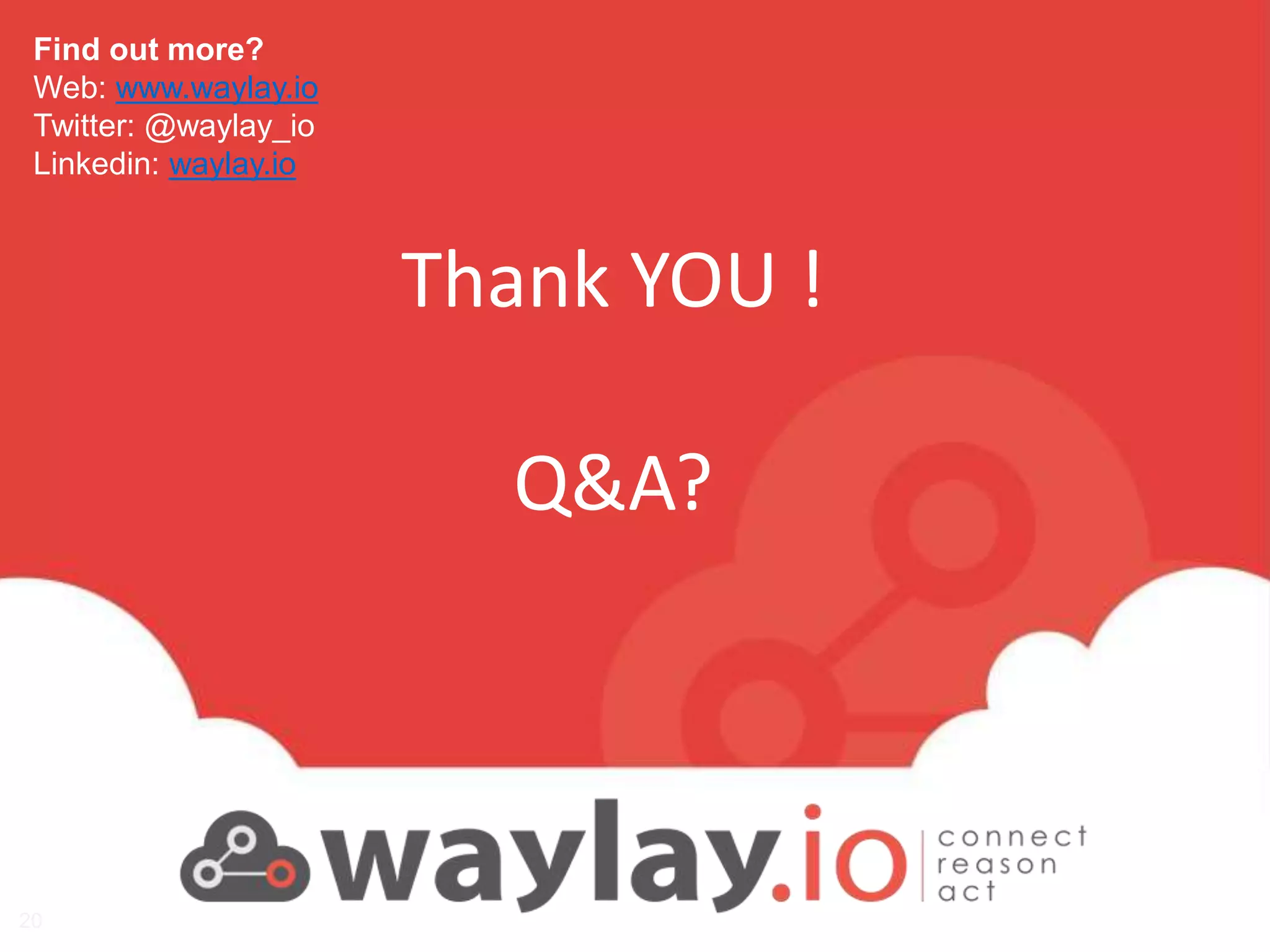 waylay strictly confidential
Find out more?
Web: www.waylay.io
Twitter: @waylay_io
Linkedin: waylay.io
Thank YOU !
Q&A?
20
 