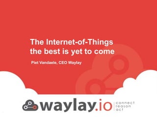 waylay strictly confidential
Piet Vandaele, CEO Waylay
1
The Internet-of-Things
the best is yet to come
 