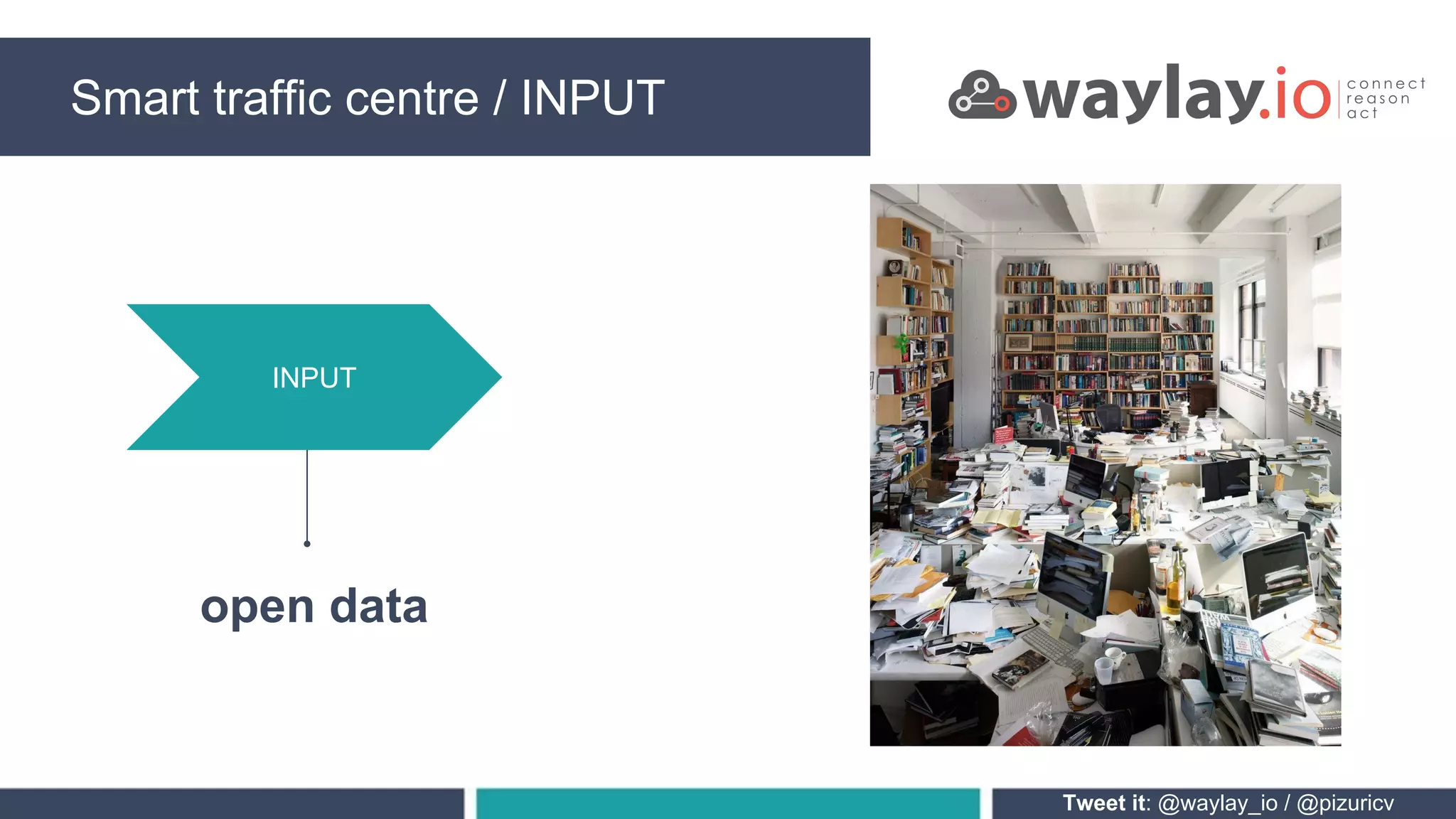 Smart traffic centre / INPUT
Tweet it: @waylay_io / @pizuricv
INPUT
open data
 