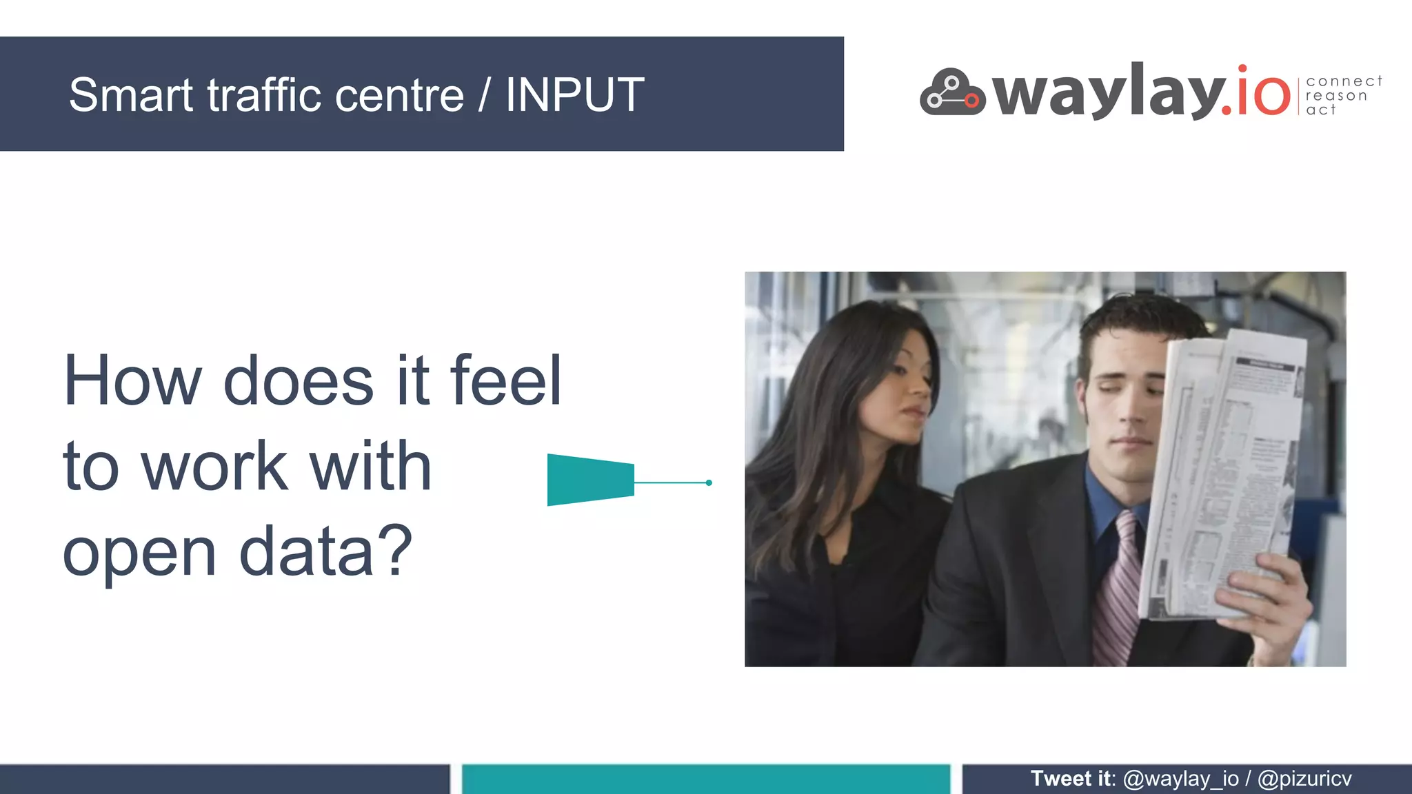 Smart traffic centre / INPUT
Tweet it: @waylay_io / @pizuricv
How does it feel
to work with
open data?
 