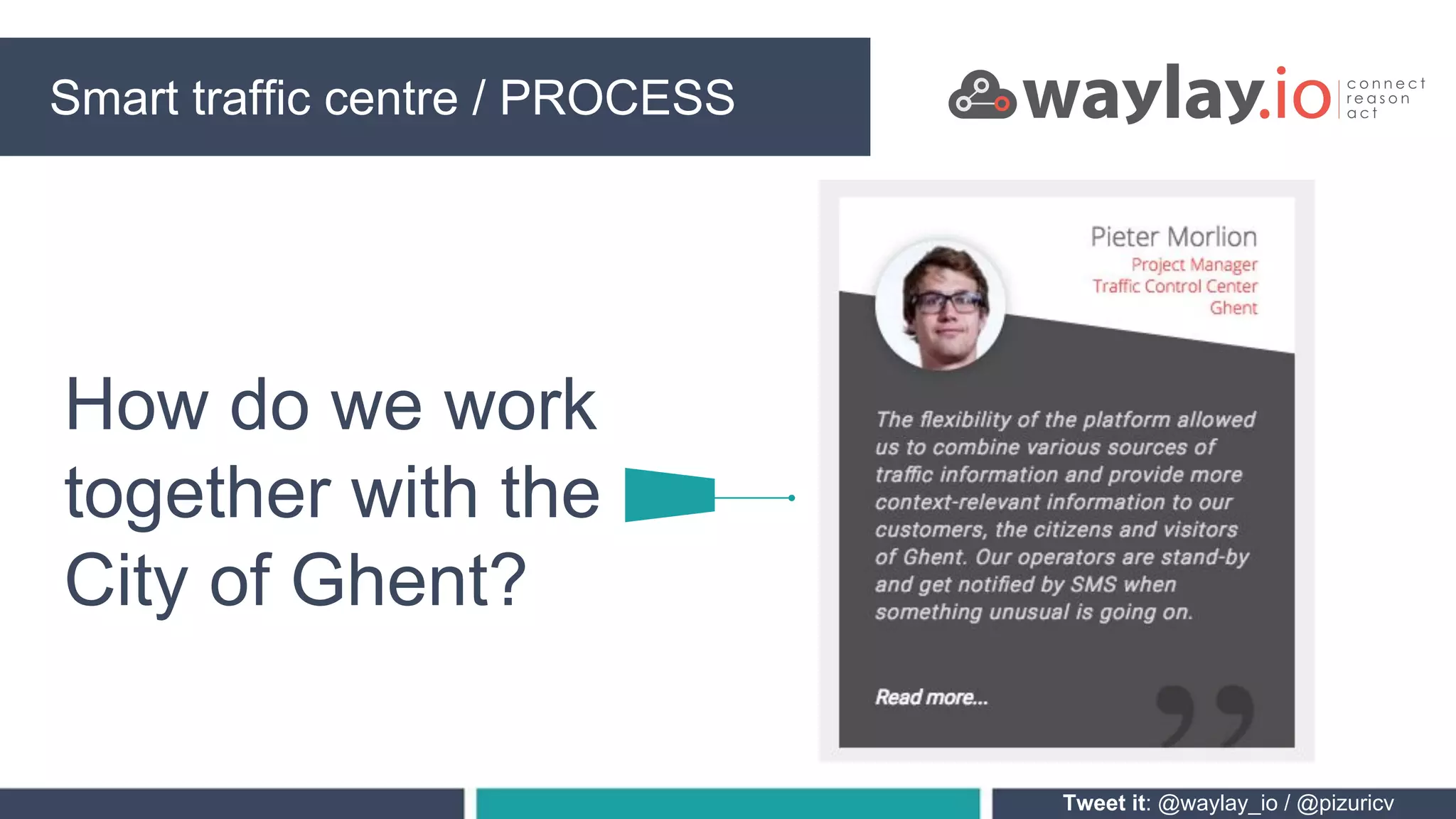 Smart traffic centre PROCESSING
Tweet it: @waylay_io / @pizuricv
How do we work
together with the
City of Ghent?
Smart traffic centre / PROCESS
 