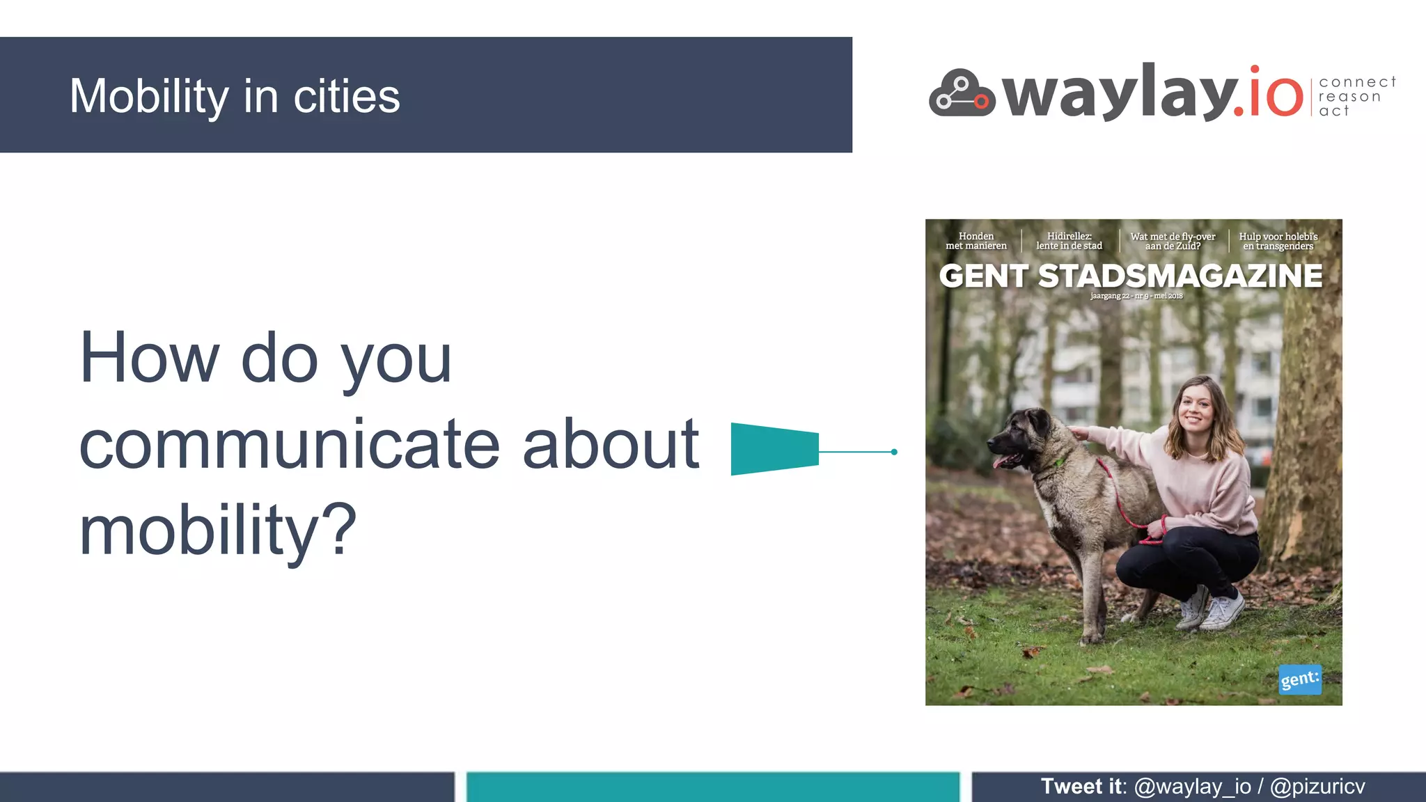 Mobility in cities
Tweet it: @waylay_io / @pizuricv
How do you
communicate about
mobility?
 