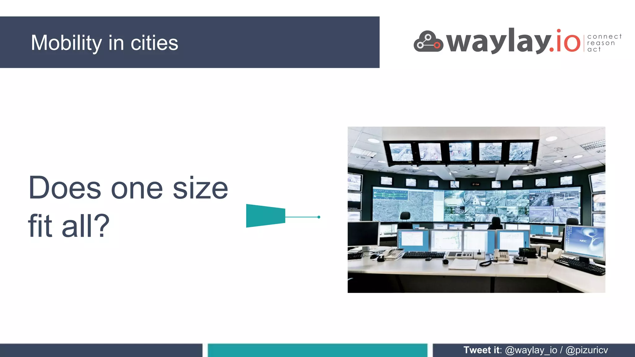 Mobility in cities
Tweet it: @waylay_io / @pizuricv
Does one size
fit all?
 