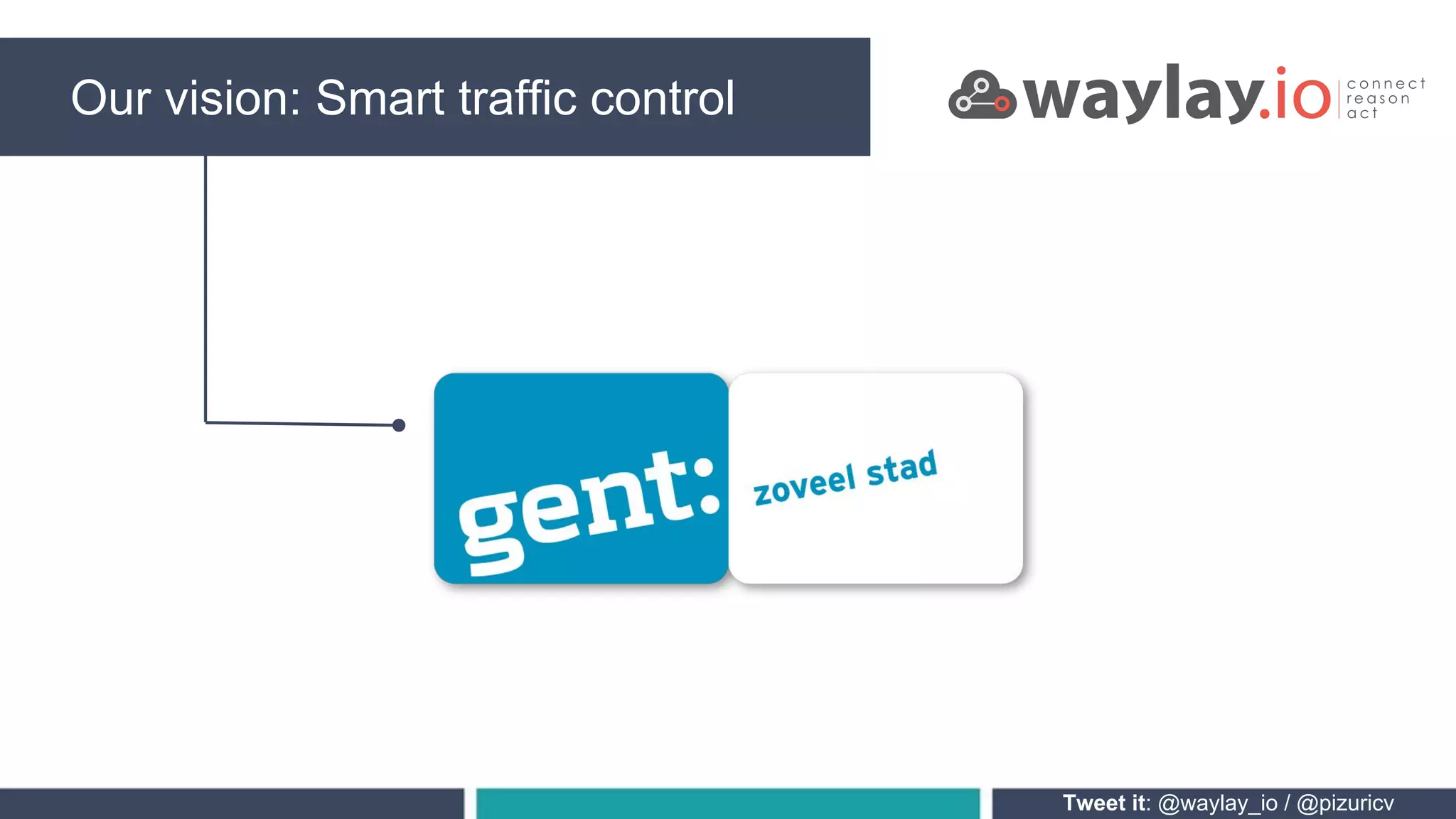Our vision: Smart traffic control
Tweet it: @waylay_io / @pizuricv
 