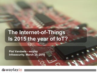 Piet Vandaele - waylay
Infosecurity, March 25, 2015
The Internet-of-Things
Is 2015 the year of IoT?
 