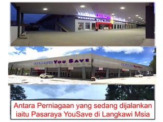 Antara Perniagaan yang sedang dijalankan
iaitu Pasaraya YouSave di Langkawi Msia
 