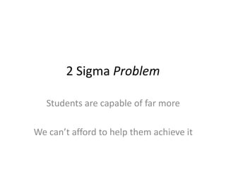 2 Sigma Problem
Students are capable of far more
We can’t afford to help them achieve it
 