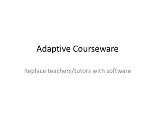Adaptive Courseware
Replace teachers/tutors with software
 