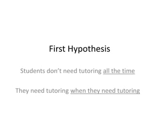 First Hypothesis
Students don’t need tutoring all the time
They need tutoring when they need tutoring
 