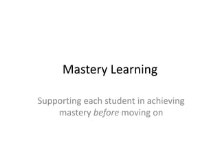 Mastery Learning
Supporting each student in achieving
mastery before moving on
 