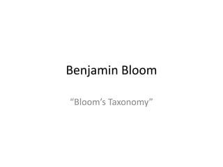 Benjamin Bloom
“Bloom’s Taxonomy”
 