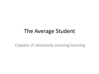 The Average Student
Capable of absolutely amazing learning
 
