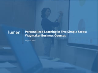 1
lumen Personalized Learning in Five Simple Steps:
Waymaker Business Courses
August 2016
 
