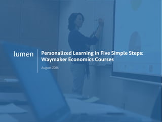 1
lumen Personalized Learning in Five Simple Steps:
Waymaker Economics Courses
August 2016
 