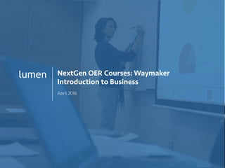 1
lumen NextGen OER Courses: Waymaker
Introduction to Business
April 2016
 