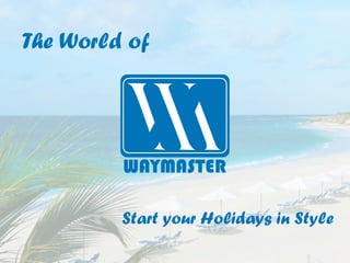 The World of
Start your Holidays in Style
WAYMASTER
 