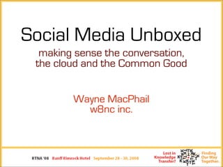 Social Media Unboxed
  making sense the conversation,
 the cloud and the Common Good


        Wayne MacPhail
          w8nc inc.