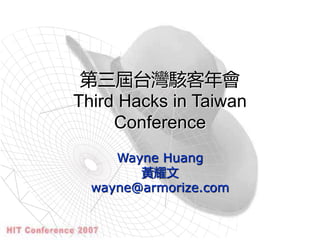 第三屆台灣駭客年會
Third Hacks in Taiwan
Conference
Wayne Huang
黃耀文
wayne@armorize.com
 