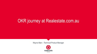OKR journey at Realestate.com.au
Wayne Allan – Technical Product Manager
 