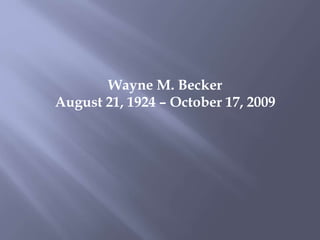 Wayne M. Becker
August 21, 1924 – October 17, 2009
 