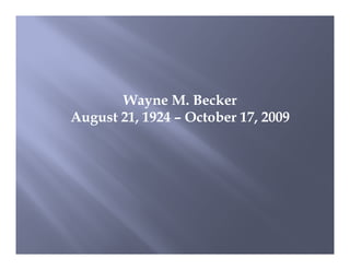 Wayne M. Becker
August 21, 1924 – October 17, 2009
       21                 17
 