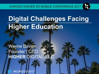 #KUROGO2017
KUROGO HIGHER ED MOBILE CONFERENCE 2017
Digital Challenges Facing
Higher Education
Wayne Bovier
Founder | CEO
HIGHER DIGITAL, LLC
 