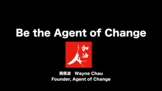 周佩波 Wayne Chau
Founder, Agent of Change 
Be the Agent of Change
 