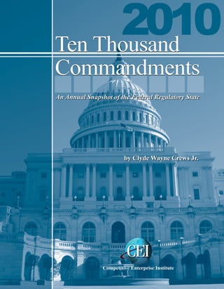 Ten Thousand
Commandments
An Annual Snapshot of the Federal Regulatory State




                         by Clyde Wayne Crews Jr.




                Competitive Enterprise Institute
 