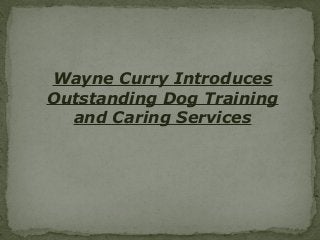 Wayne Curry Introduces
Outstanding Dog Training
and Caring Services
 