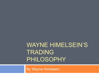 WAYNE HIMELSEIN’S
TRADING
PHILOSOPHY
By Wayne Himelsein
 