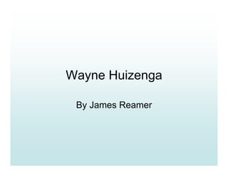 Wayne Huizenga

 By James Reamer
 