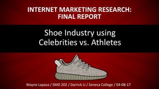 INTERNET MARKETING RESEARCH:
FINAL REPORT
Wayne Lapasa / SMD 202 / Darrick Li / Seneca College / 04-08-17
Shoe Industry using
Celebrities vs. Athletes
 