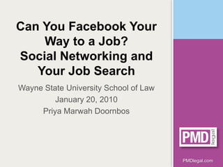 Can You Facebook Your
    Way to a Job?
Social Networking and
   Your Job Search
Wayne State University School of Law
         January 20, 2010
     Priya Marwah Doornbos




                                       PMDlegal.com
 