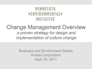 Change Management Overview  
    a proven strategy for design and
   implementation of culture change


    Business and Environment Series
           Aveda Corporation
            Wayne Lindholm
             April 19, 2011
      Scanlon Leadership Network
 