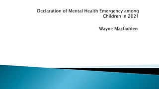 Declaration of Mental Health Emergency among
Children in 2021
Wayne Macfadden
 