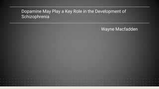 Dopamine May Play a Key Role in the Development of
Schizophrenia
Wayne Macfadden
 