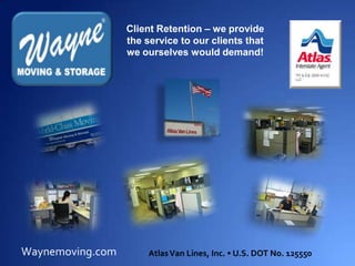 Client Retention – we provide the service to our clients that we ourselves would demand! Waynemoving.com Atlas Van Lines, Inc. • U.S. DOT No. 125550 
