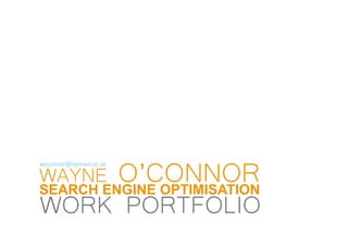 WAYNE    O’CONNOR
woconnor@hotmail.co.uk


SEARCH ENGINE OPTIMISATION
WORK PORTFOLIO
 