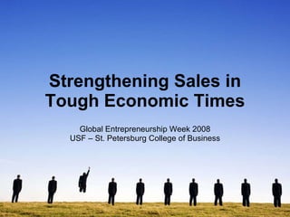Strengthening Sales in Tough Economic Times Global Entrepreneurship Week 2008 USF – St. Petersburg College of Business 