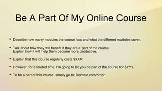 Be A Part Of My Online Course
• Describe how many modules the course has and what the different modules cover.
• Talk abou...