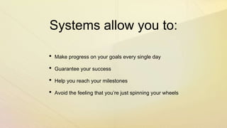 Systems allow you to:
• Make progress on your goals every single day
• Guarantee your success
• Help you reach your milest...