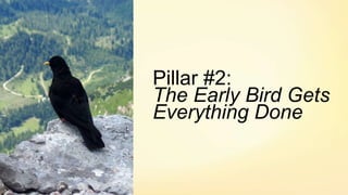 Pillar #2:
The Early Bird Gets
Everything Done
 