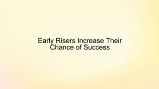 Early Risers Increase Their
Chance of Success
 