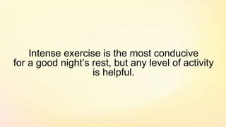 Intense exercise is the most conducive
for a good night’s rest, but any level of activity
is helpful.
 