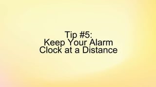 Tip #5:
Keep Your Alarm
Clock at a Distance
 