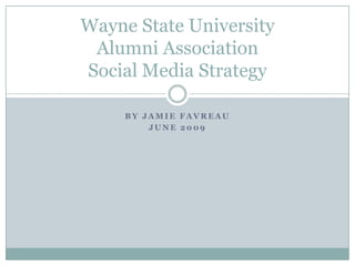 Wayne State University
 Alumni Association
Social Media Strategy

     BY JAMIE FAVREAU
         JUNE 2009
 