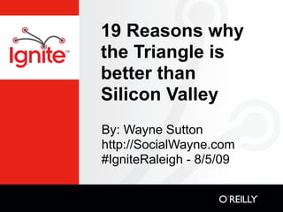 19 Reasons why
the Triangle is
better than
Silicon Valley
By: Wayne Sutton
http://SocialWayne.com
#IgniteRaleigh - 8/5/09
 