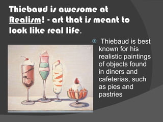 Thiebaud is awesome at  Realism ! - art that is meant to look like real life . ,[object Object]